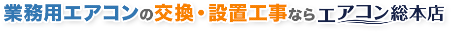 業務用エアコンの交換・設置工事ならエアコン総本店