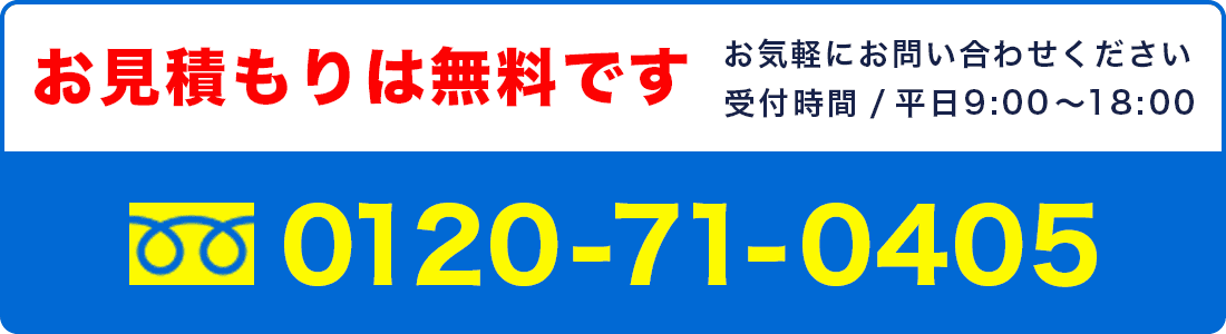 お見積もりは無料です。お気軽にお問い合わせください。受付時間 / 平日9:00〜18:00 フリーダイヤル 0120-71-0405