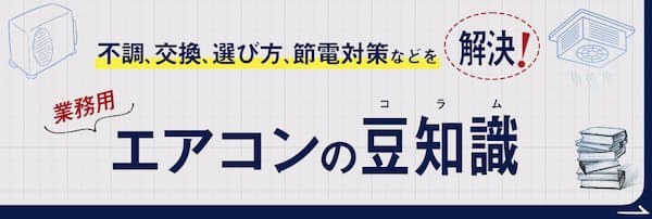 不調、交換、選び方、節電対策などを解決！業務用エアコンの豆知識