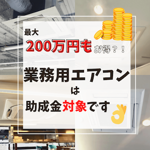 最大200万円もお得?! 業務用エアコンは助成金対象です👌