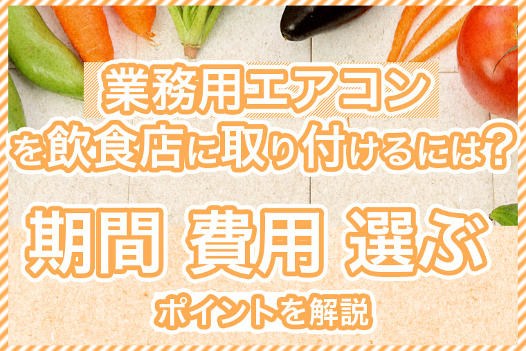 業務用エアコンを飲食店に取り付けるには？期間、費用、選ぶポイントを解説