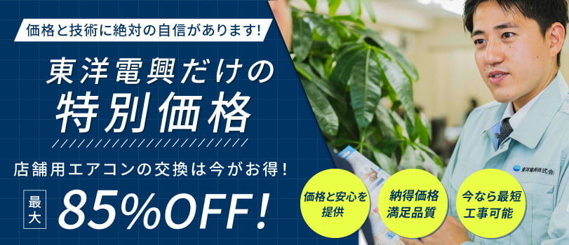 価格と技術に絶対の自信があります！東洋電興だけの特別価格。店舗用エアコンの交換は今がお得！最大85%OFF！価格と安心を提供、納得価格満足品質、今なら最短工事可能